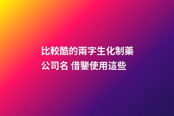 比較酷的兩字生化制藥公司名 借鑒使用這些-第1張-公司起名-玄機(jī)派